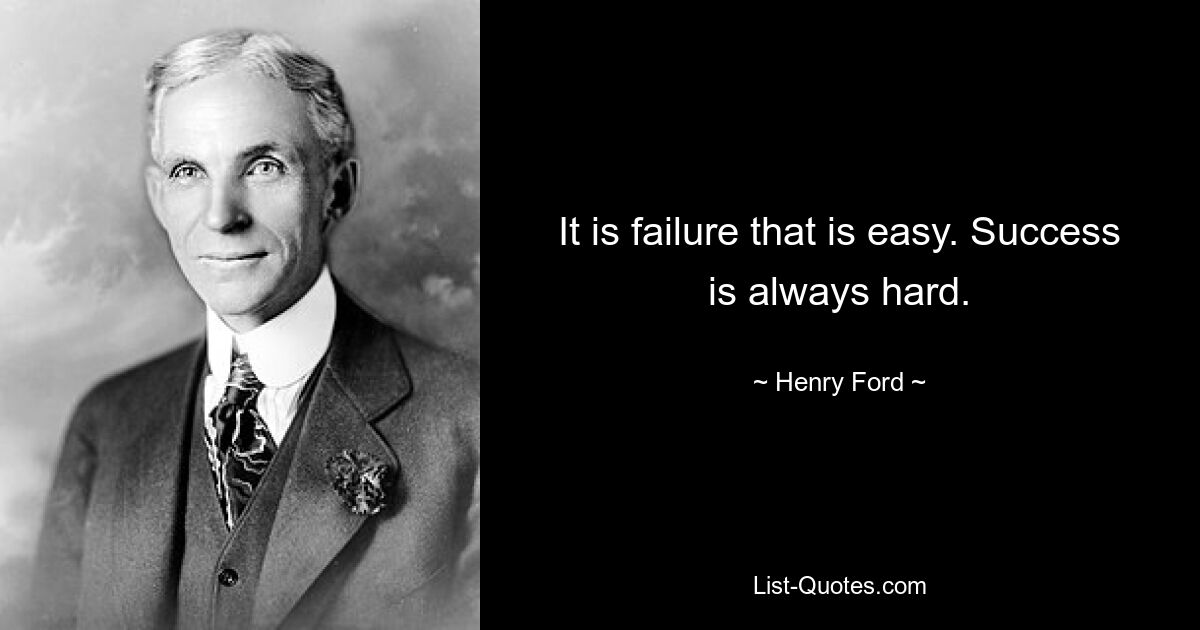 It is failure that is easy. Success is always hard. — © Henry Ford