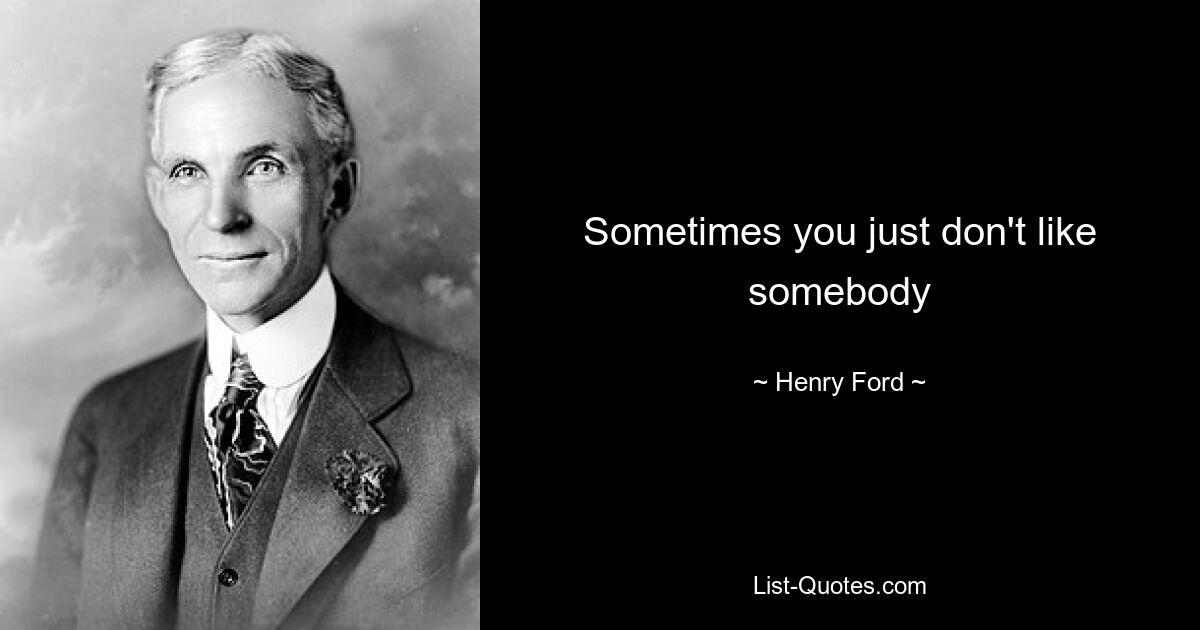 Sometimes you just don't like somebody — © Henry Ford