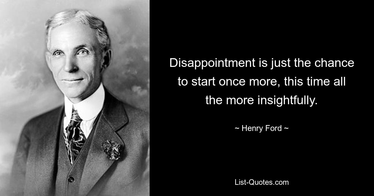 Disappointment is just the chance to start once more, this time all the more insightfully. — © Henry Ford