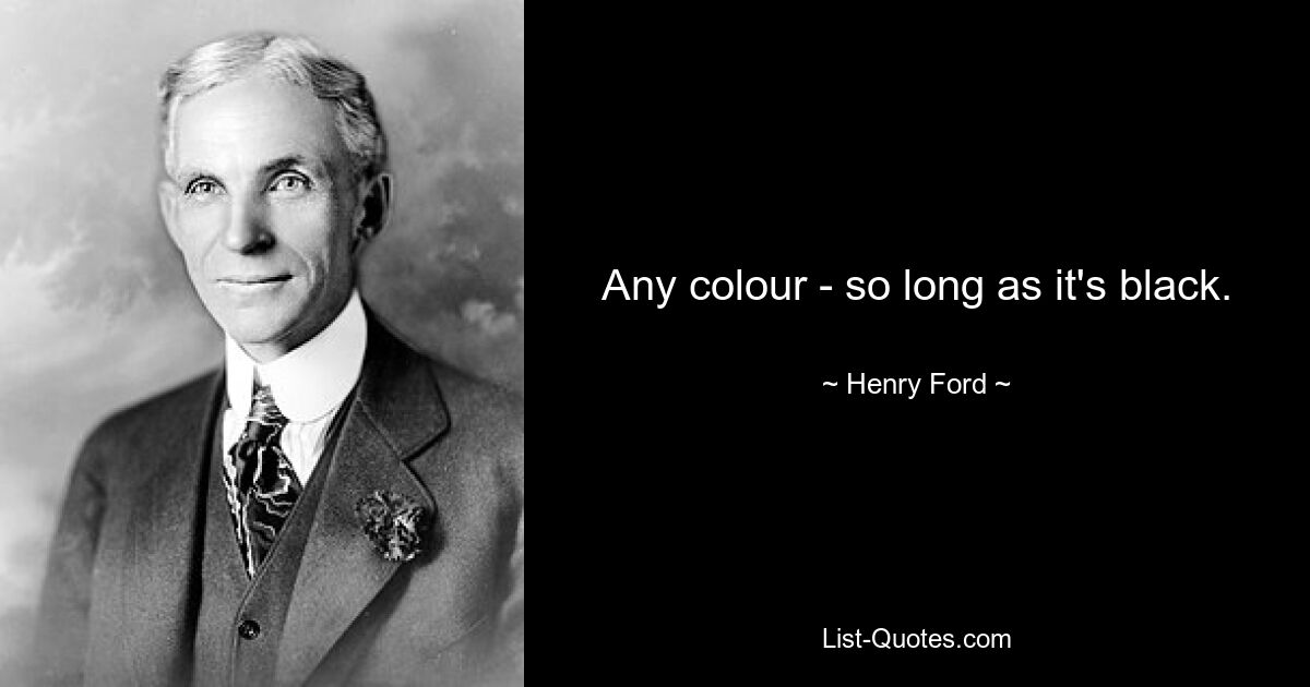 Any colour - so long as it's black. — © Henry Ford