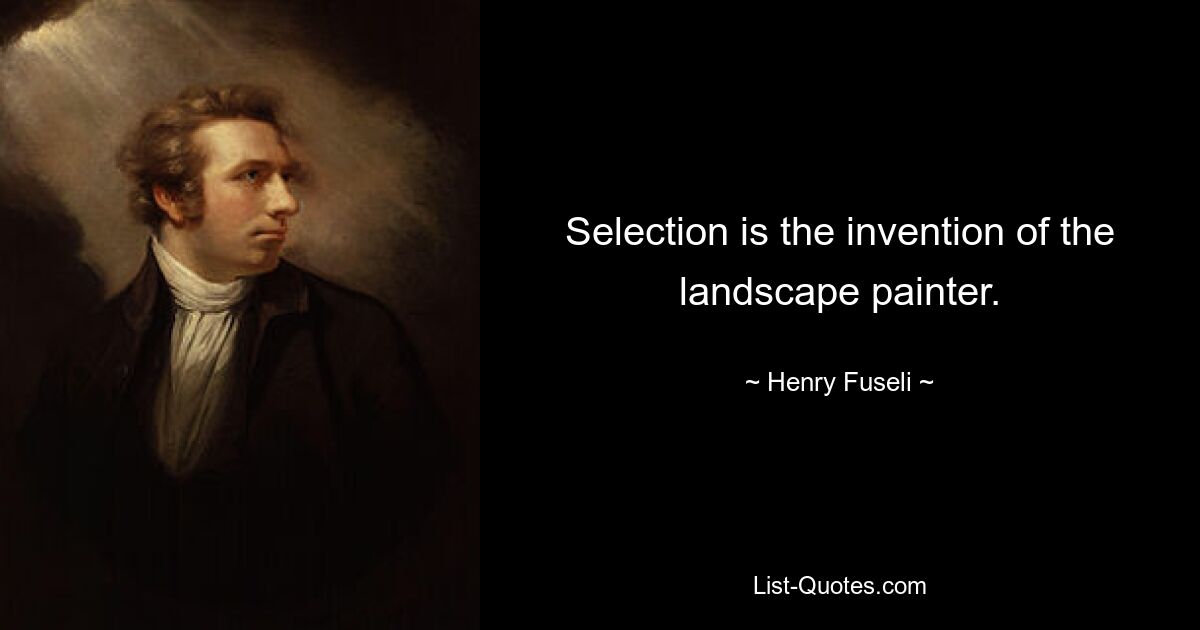 Selection is the invention of the landscape painter. — © Henry Fuseli