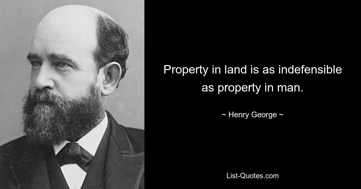 Property in land is as indefensible as property in man. — © Henry George