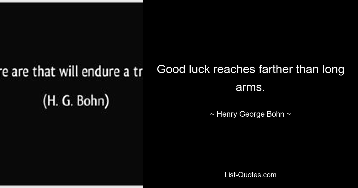 Good luck reaches farther than long arms. — © Henry George Bohn