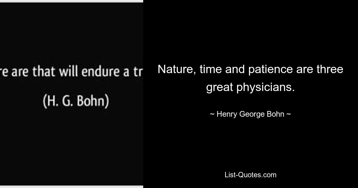 Nature, time and patience are three great physicians. — © Henry George Bohn