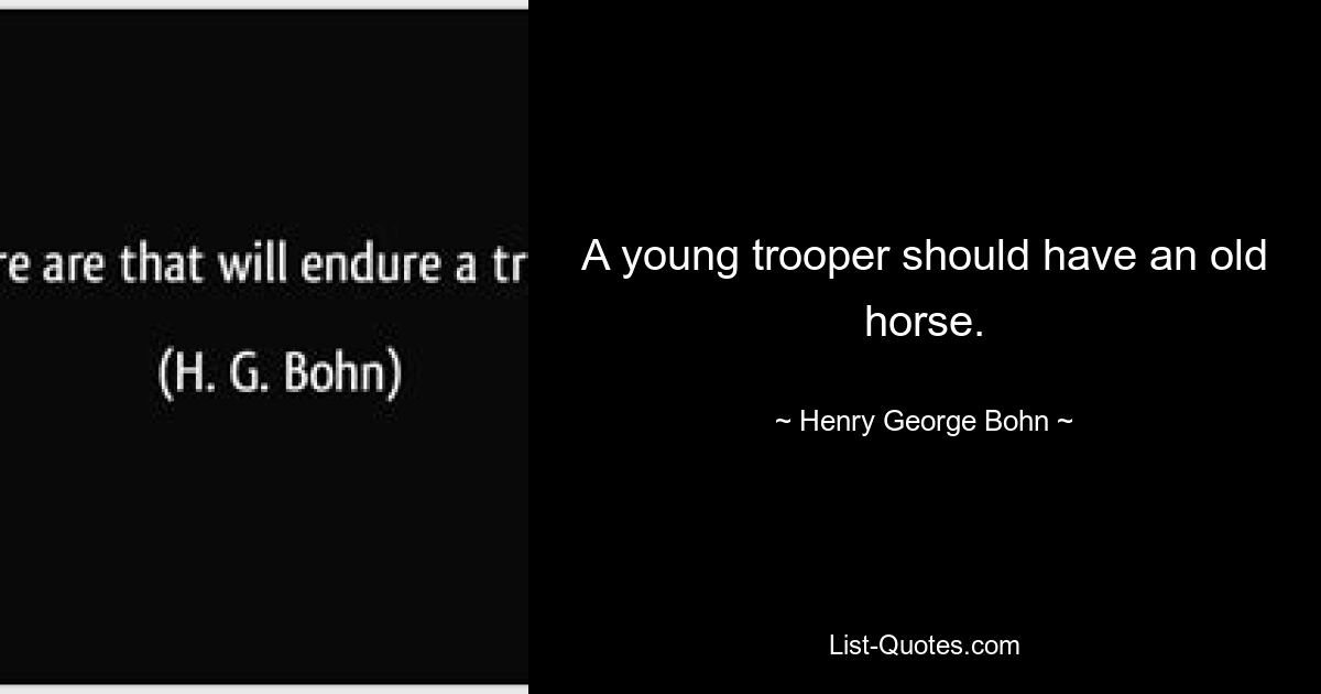 A young trooper should have an old horse. — © Henry George Bohn