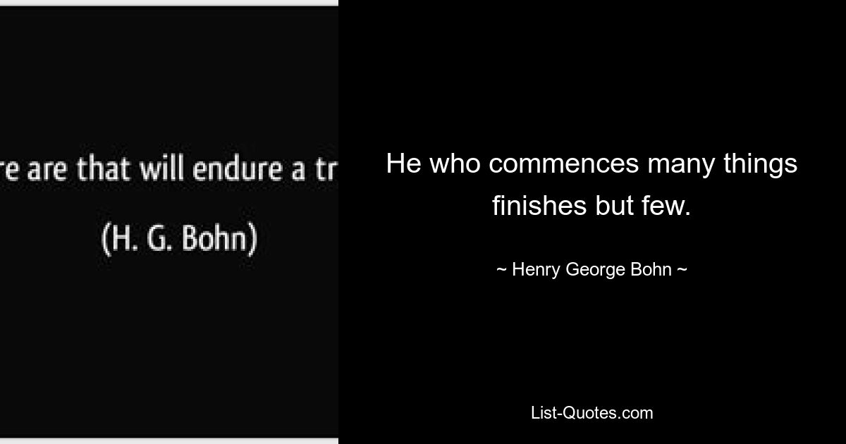 Тот, кто начинает многое, заканчивает лишь немногое. — © Генри Джордж Бон