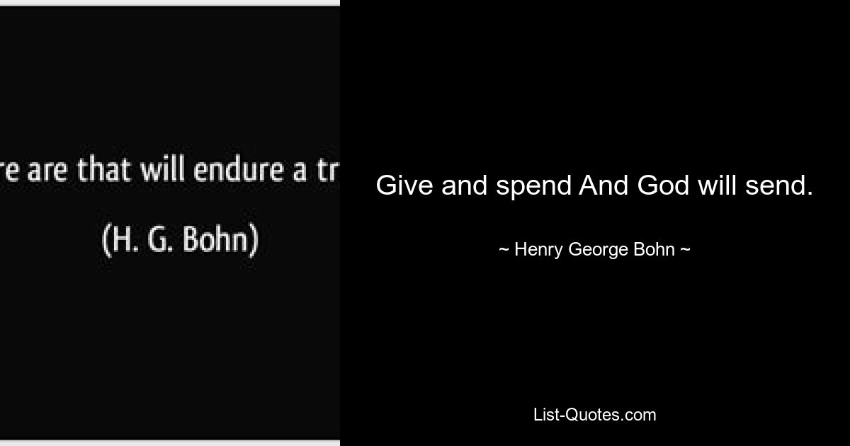 Give and spend And God will send. — © Henry George Bohn