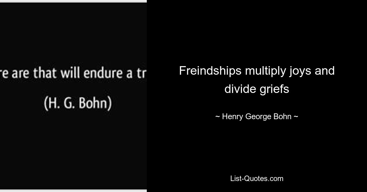 Freindships multiply joys and divide griefs — © Henry George Bohn