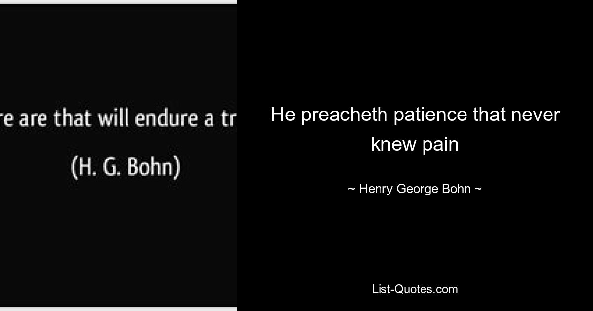 He preacheth patience that never knew pain — © Henry George Bohn