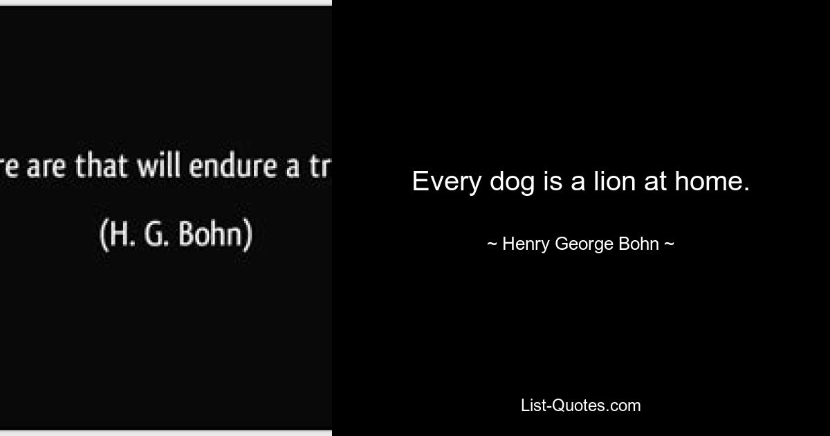 Every dog is a lion at home. — © Henry George Bohn