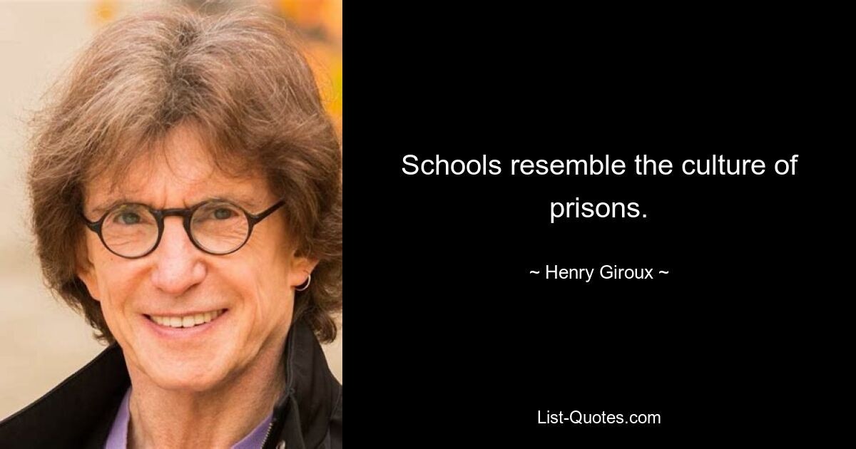 Schools resemble the culture of prisons. — © Henry Giroux