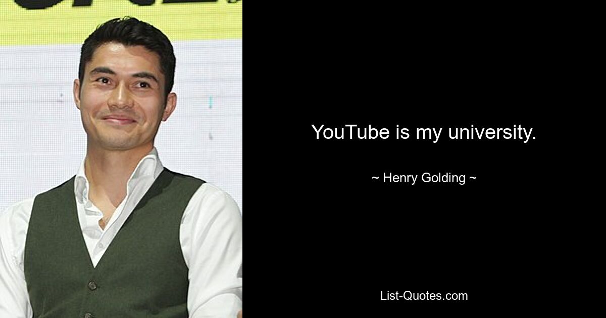 YouTube is my university. — © Henry Golding