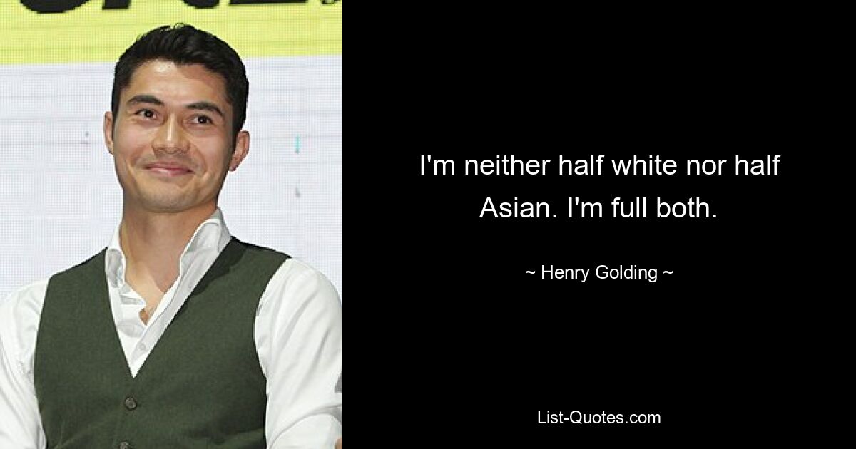 I'm neither half white nor half Asian. I'm full both. — © Henry Golding