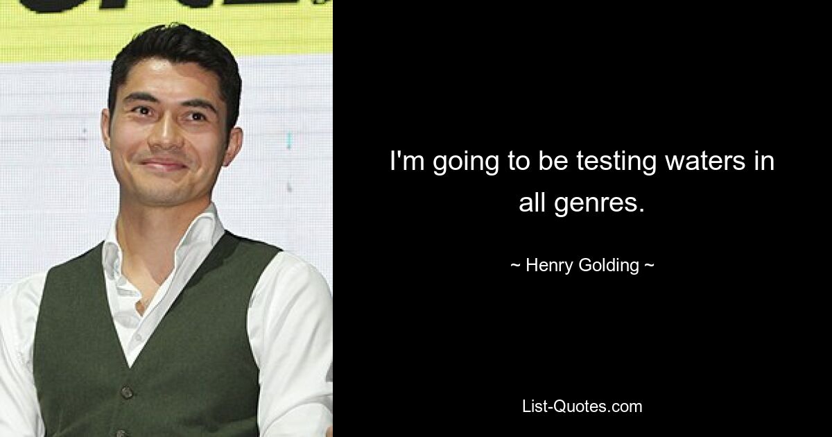 I'm going to be testing waters in all genres. — © Henry Golding