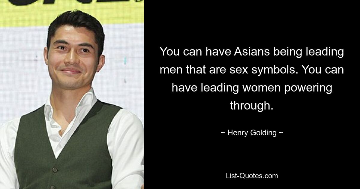 You can have Asians being leading men that are sex symbols. You can have leading women powering through. — © Henry Golding