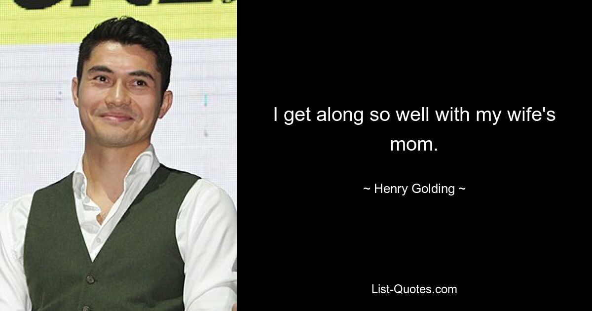 I get along so well with my wife's mom. — © Henry Golding