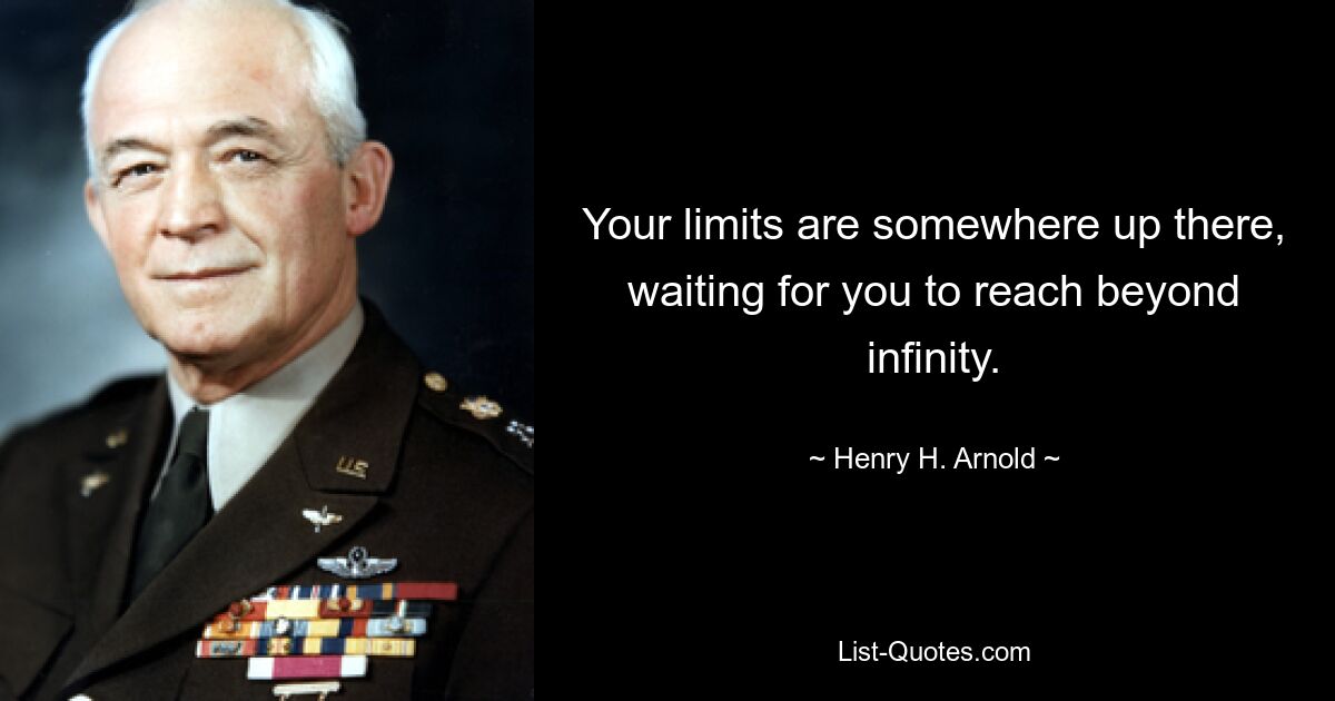 Your limits are somewhere up there, waiting for you to reach beyond infinity. — © Henry H. Arnold