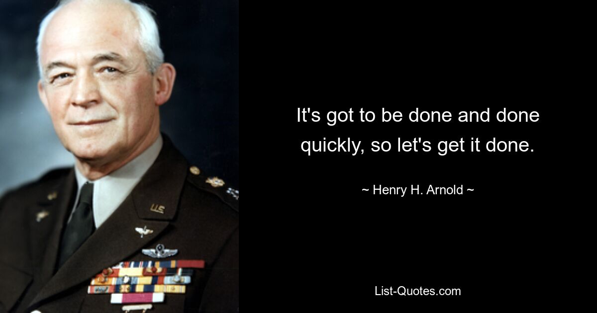 It's got to be done and done quickly, so let's get it done. — © Henry H. Arnold