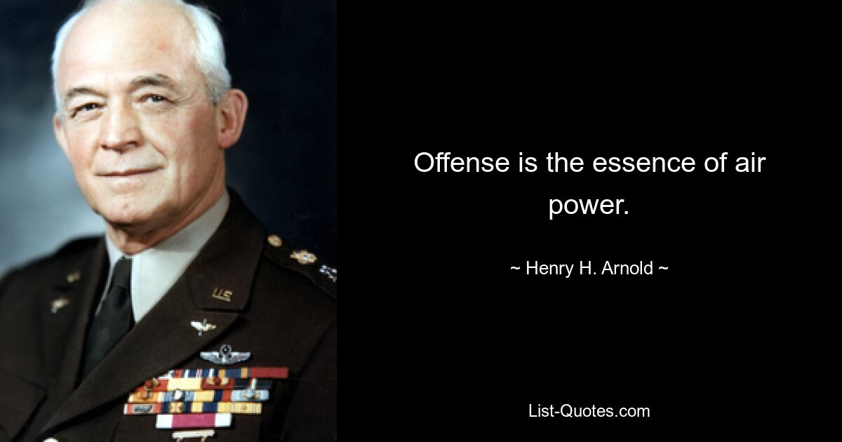 Offense is the essence of air power. — © Henry H. Arnold