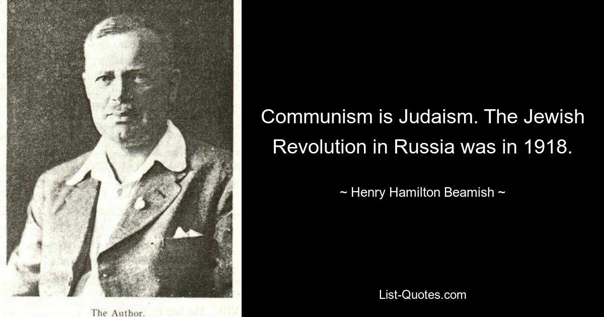 Communism is Judaism. The Jewish Revolution in Russia was in 1918. — © Henry Hamilton Beamish