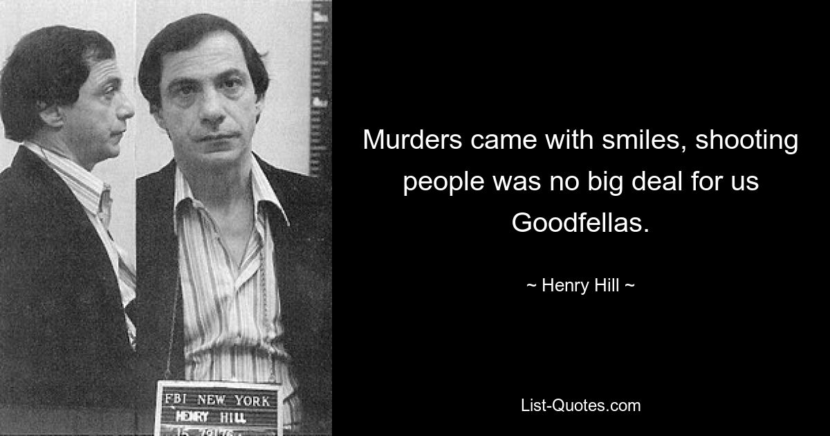 Morde gingen mit einem Lächeln einher, Menschen zu erschießen war für uns Goodfellas keine große Sache. — © Henry Hill