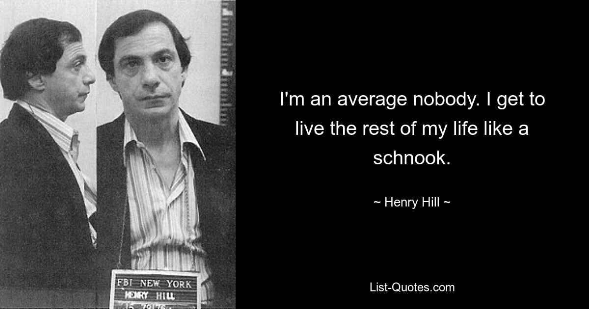 I'm an average nobody. I get to live the rest of my life like a schnook. — © Henry Hill