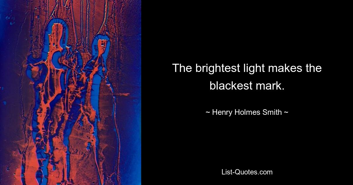 The brightest light makes the blackest mark. — © Henry Holmes Smith