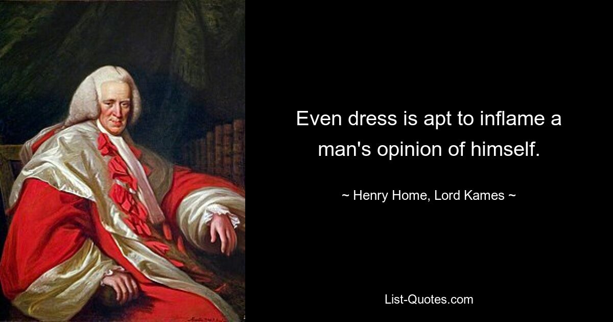 Even dress is apt to inflame a man's opinion of himself. — © Henry Home, Lord Kames