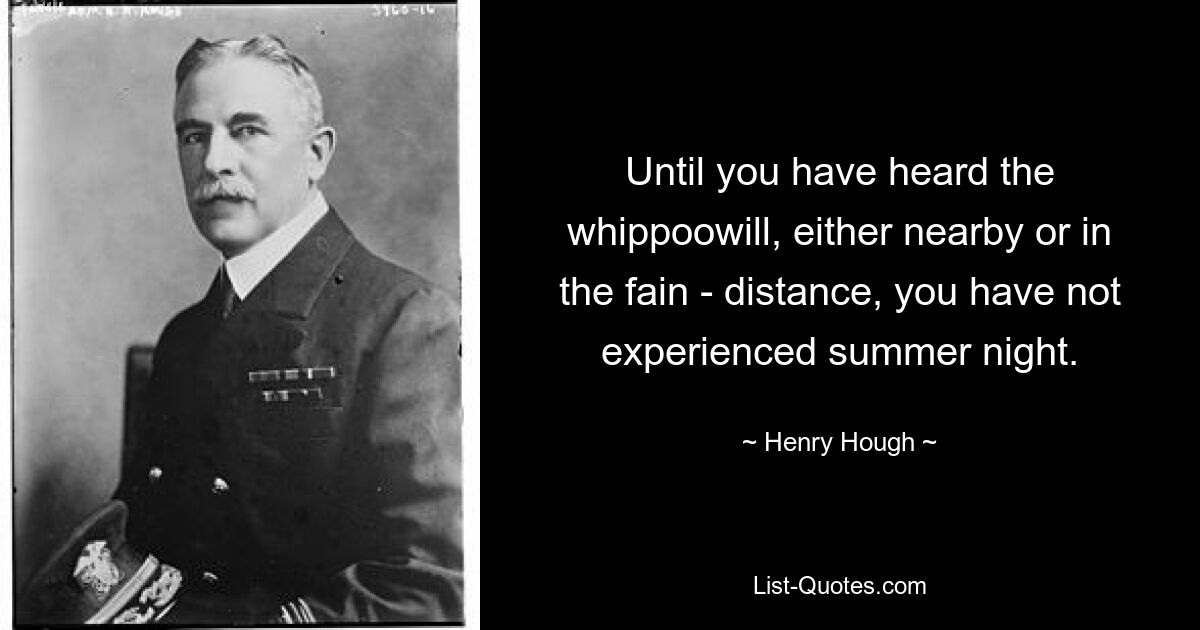 Until you have heard the whippoowill, either nearby or in the fain - distance, you have not experienced summer night. — © Henry Hough