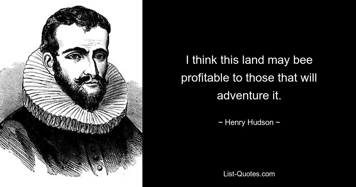 I think this land may bee profitable to those that will adventure it. — © Henry Hudson