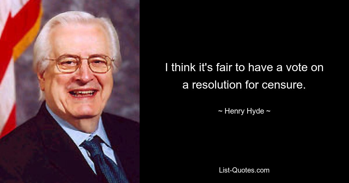 I think it's fair to have a vote on a resolution for censure. — © Henry Hyde