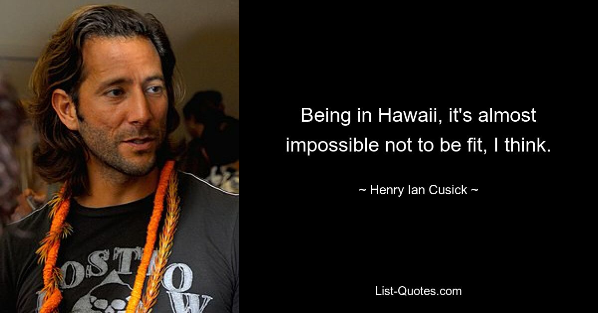 Ich glaube, wenn man auf Hawaii ist, ist es fast unmöglich, nicht fit zu sein. — © Henry Ian Cusick