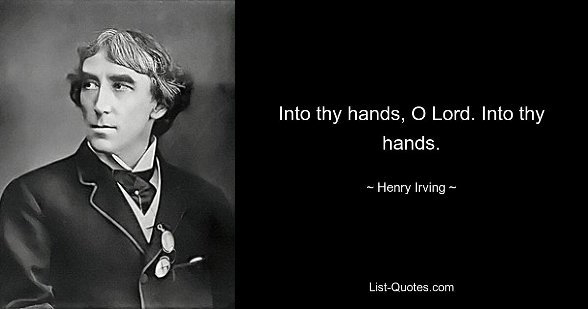 Into thy hands, O Lord. Into thy hands. — © Henry Irving