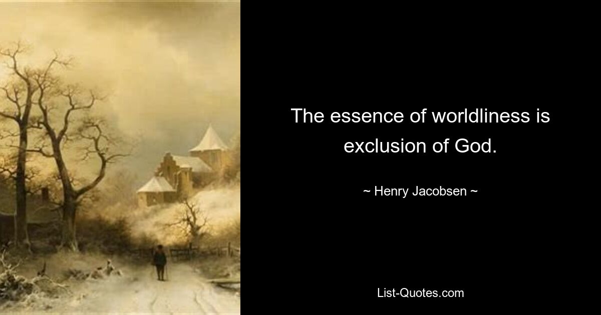 The essence of worldliness is exclusion of God. — © Henry Jacobsen