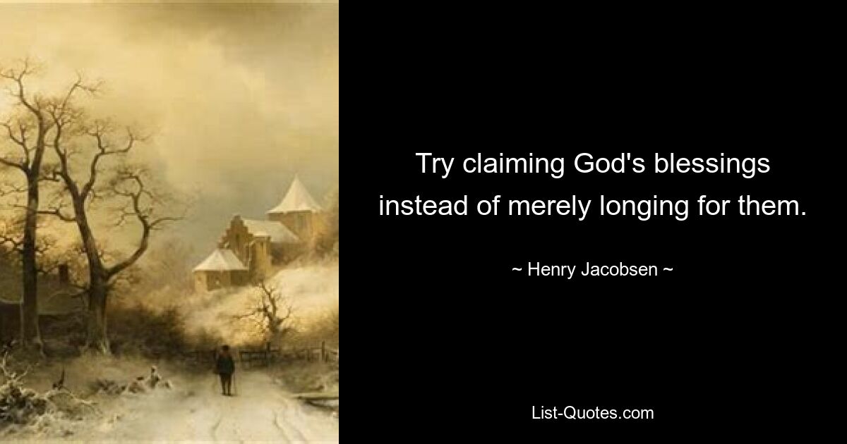 Try claiming God's blessings instead of merely longing for them. — © Henry Jacobsen