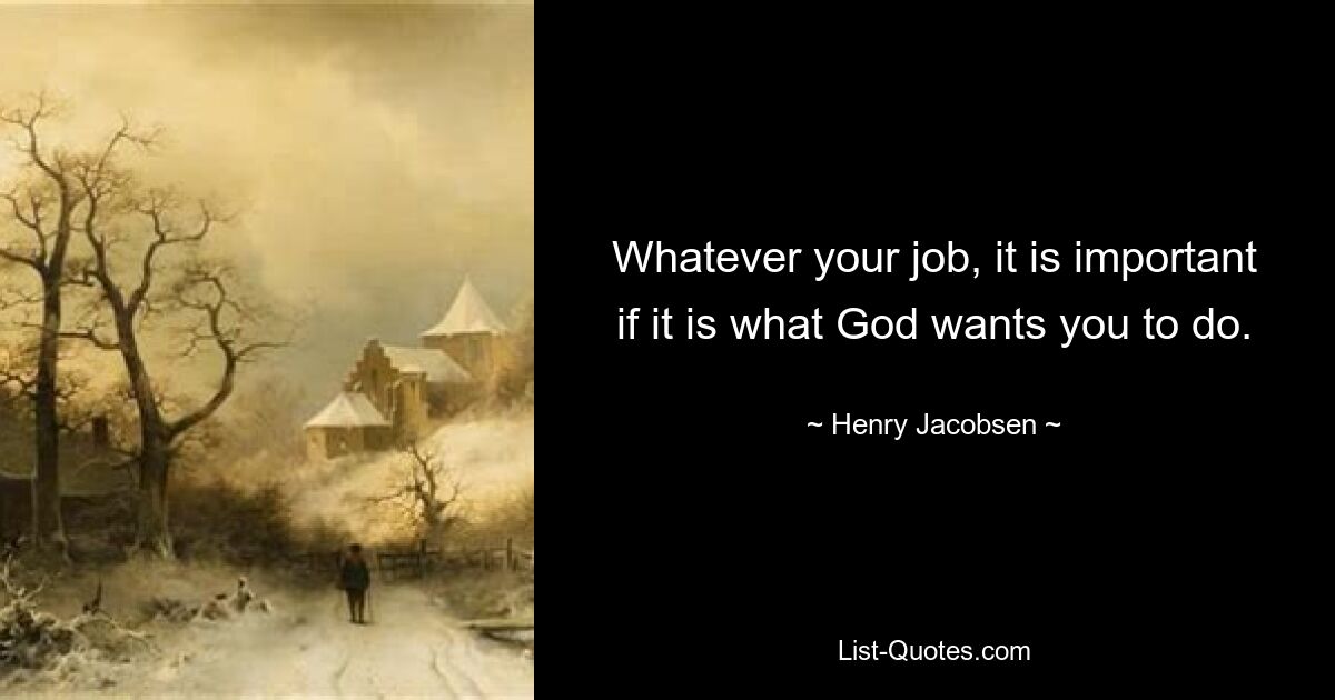 Whatever your job, it is important if it is what God wants you to do. — © Henry Jacobsen