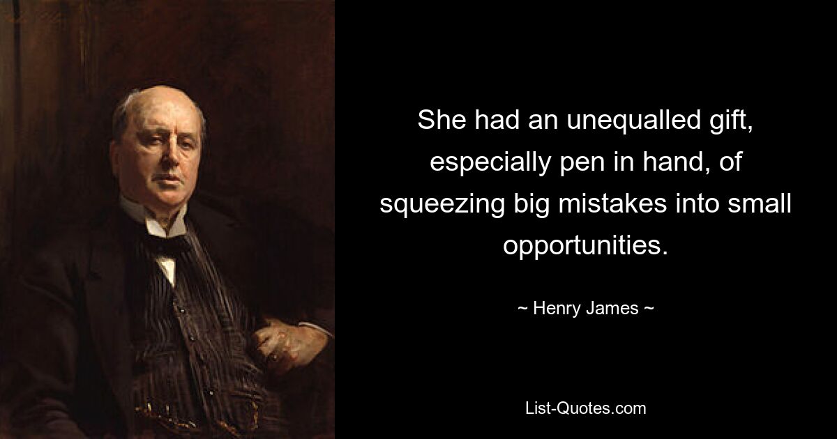 She had an unequalled gift, especially pen in hand, of squeezing big mistakes into small opportunities. — © Henry James