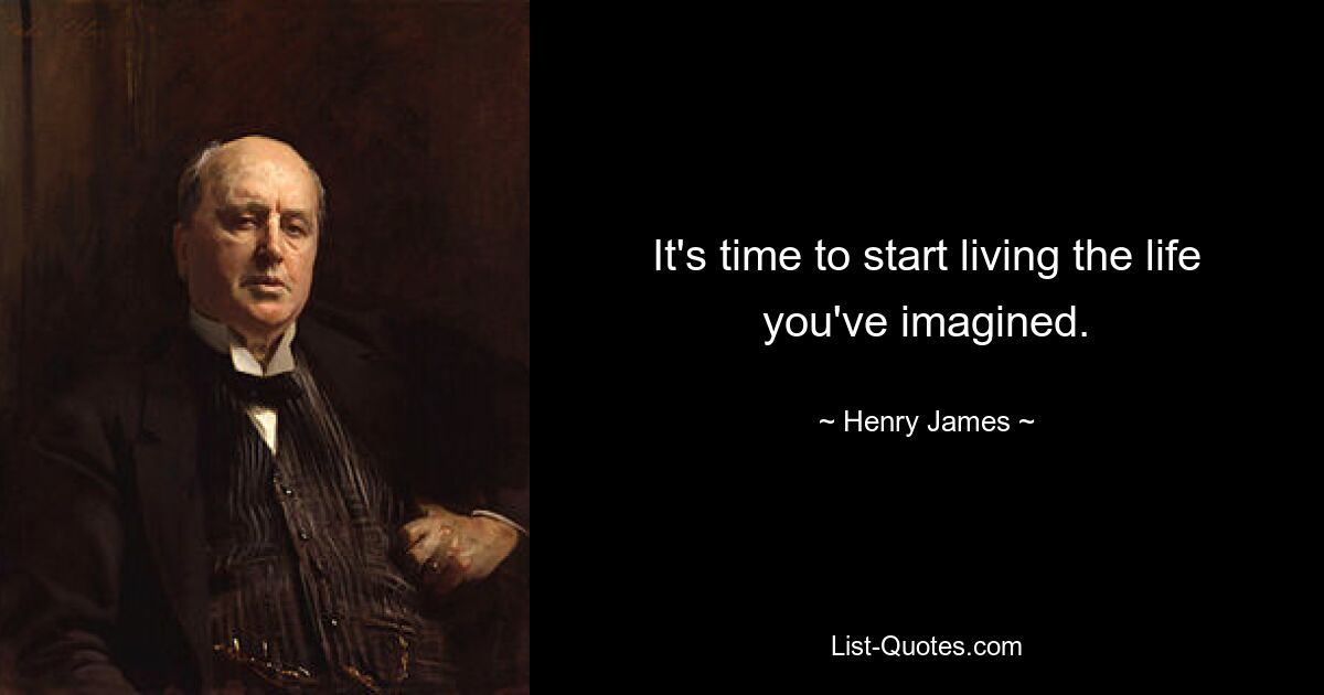 It's time to start living the life you've imagined. — © Henry James