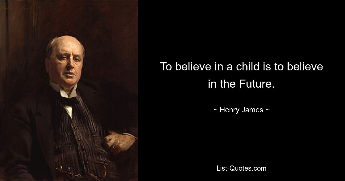 To believe in a child is to believe in the Future. — © Henry James