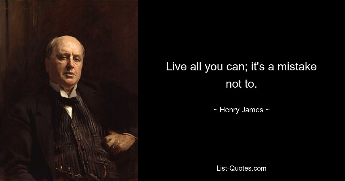 Live all you can; it's a mistake not to. — © Henry James