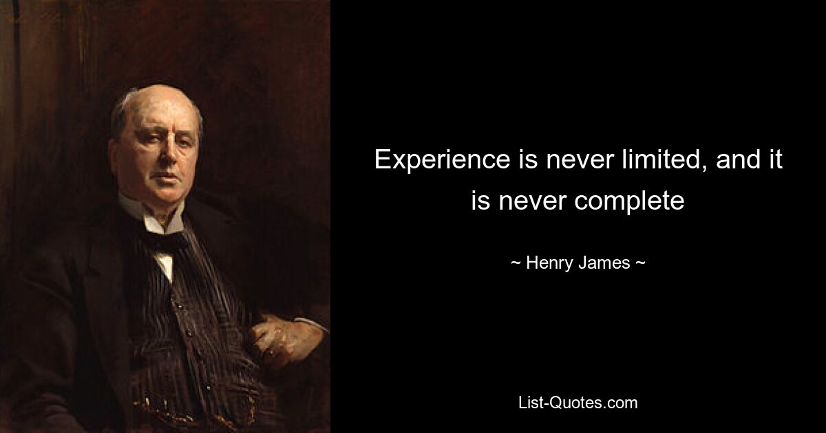 Experience is never limited, and it is never complete — © Henry James