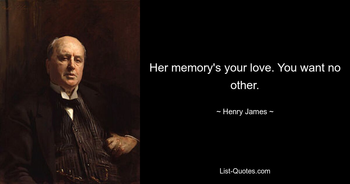 Her memory's your love. You want no other. — © Henry James