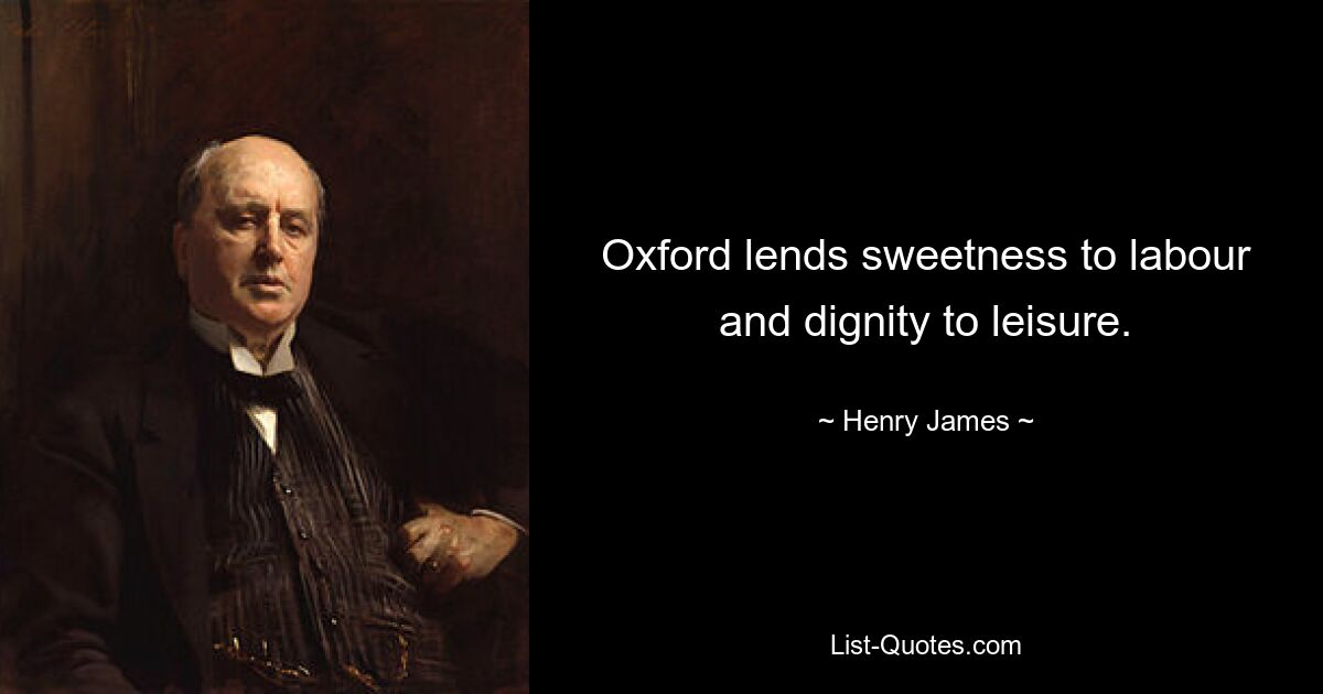 Oxford lends sweetness to labour and dignity to leisure. — © Henry James