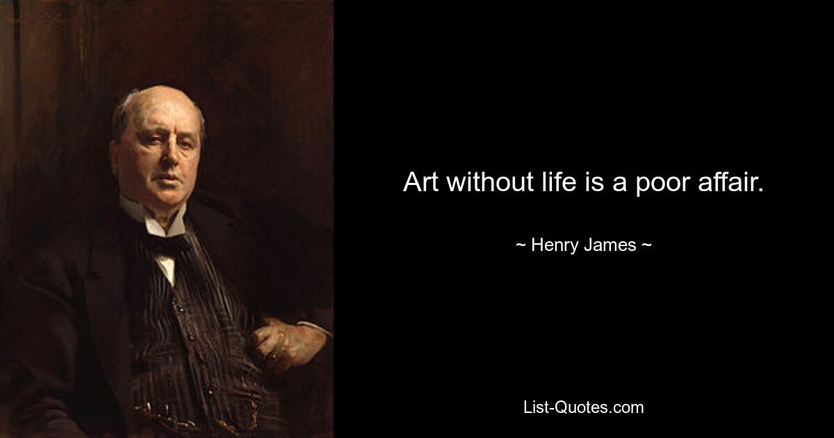 Art without life is a poor affair. — © Henry James