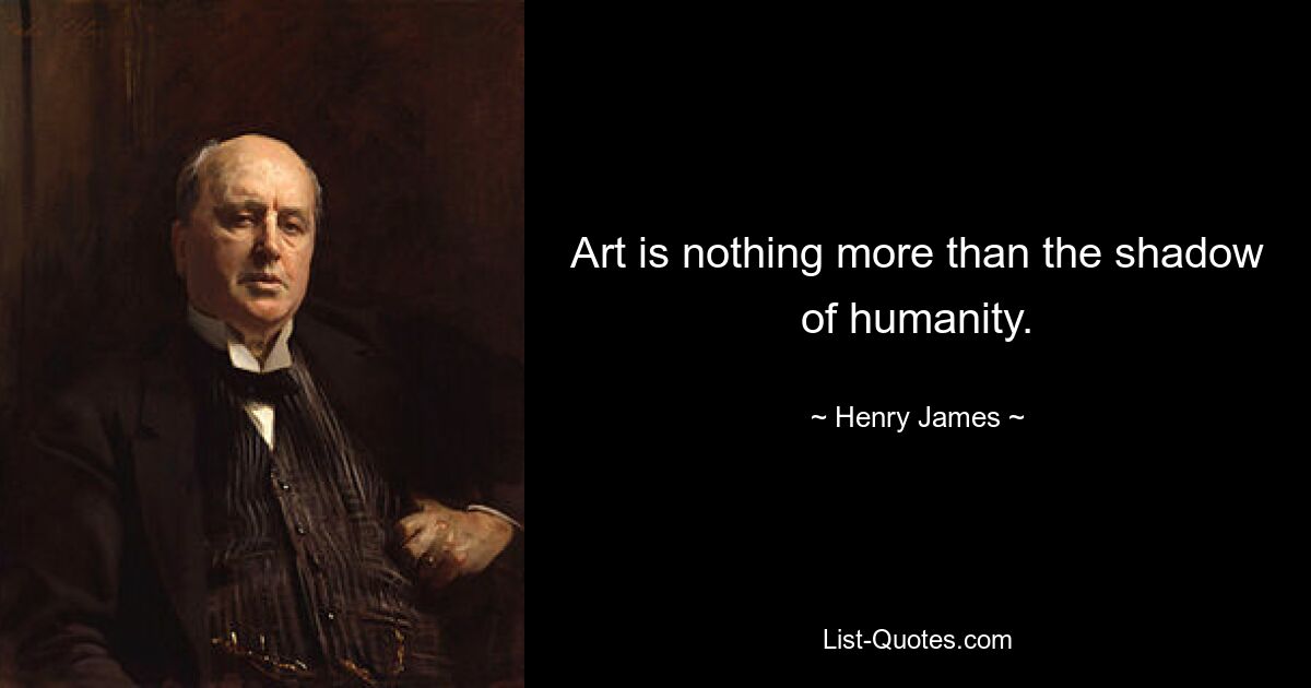 Art is nothing more than the shadow of humanity. — © Henry James