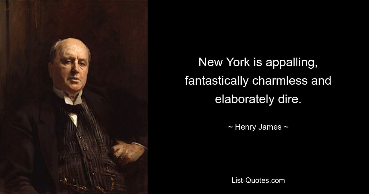 New York is appalling, fantastically charmless and elaborately dire. — © Henry James