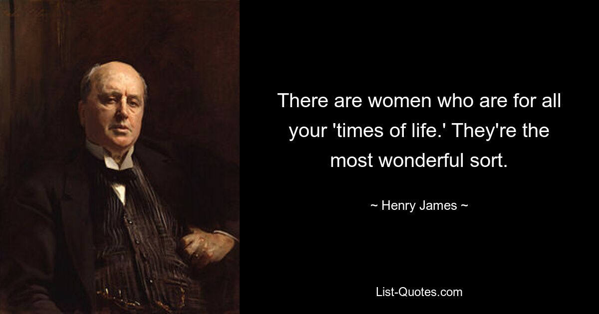 There are women who are for all your 'times of life.' They're the most wonderful sort. — © Henry James