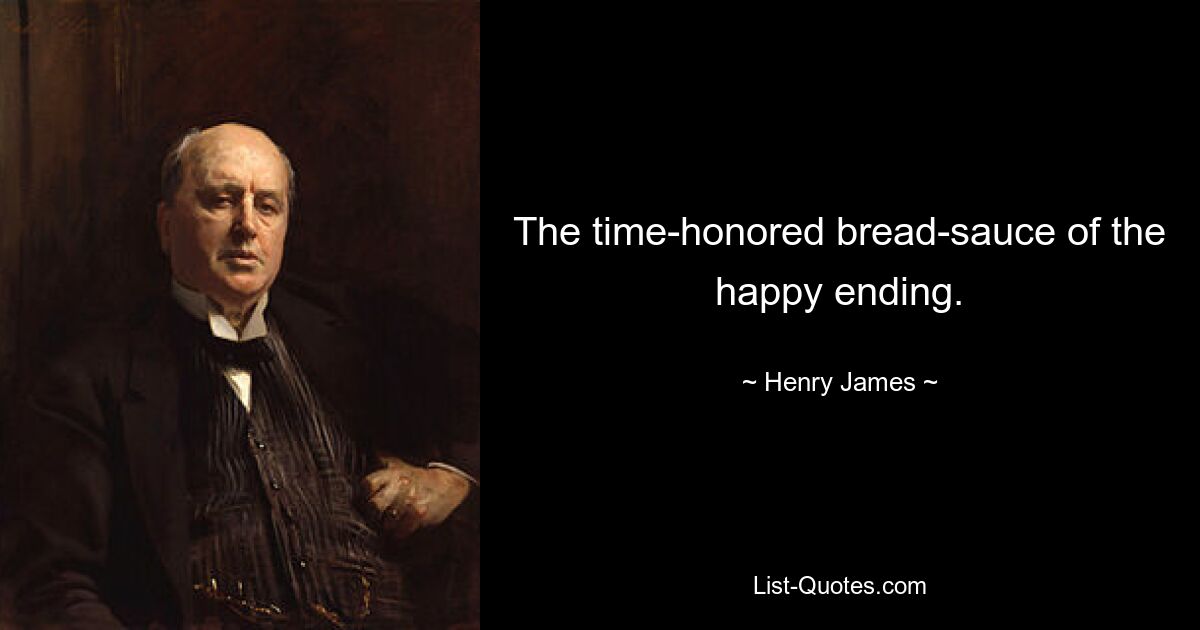 The time-honored bread-sauce of the happy ending. — © Henry James