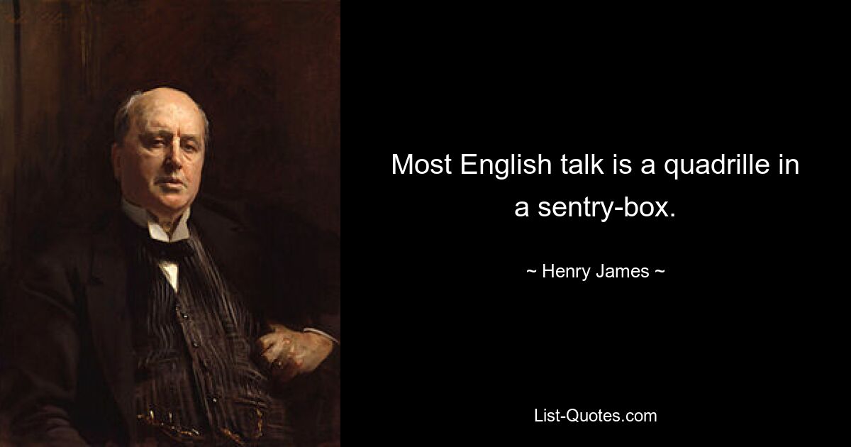 Most English talk is a quadrille in a sentry-box. — © Henry James