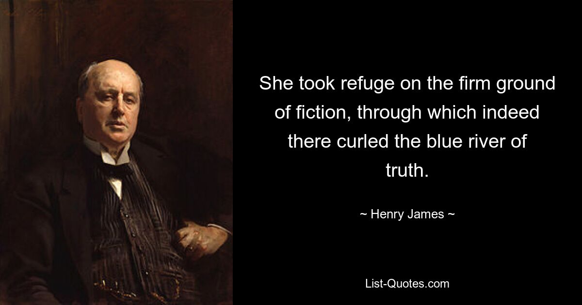 She took refuge on the firm ground of fiction, through which indeed there curled the blue river of truth. — © Henry James